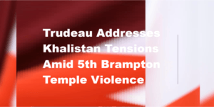 Trudeau Addresses Khalistan Tensions Amid 5th Brampton Temple Violence