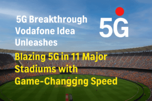 5G Breakthrough: Vodafone Idea Unleashes Blazing 5G in 11 Major Stadiums with Game-Changing Speed