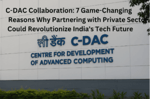 C-DAC Collaboration: 7 Game-Changing Reasons Why Partnering with Private Sector Could Revolutionize India’s Tech Future