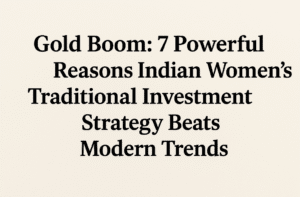 Gold Boom: 7 Powerful Reasons Indian Women’s Traditional Investment Strategy Beats Modern Trends