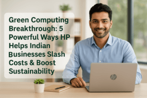 Green Computing Breakthrough: 5 Powerful Ways HP Helps Indian Businesses Slash Costs & Boost Sustainability
