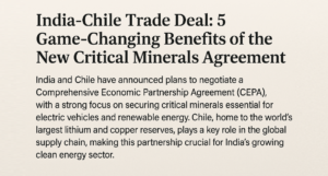 India-Chile Trade Deal: 5 Game-Changing Benefits of the New Critical Minerals Agreement
