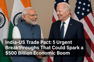 India-US Trade Pact: 5 Urgent Breakthroughs That Could Spark a $500 Billion Economic Boom