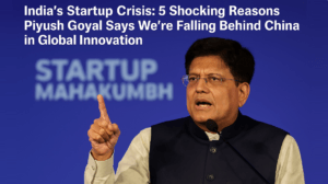 India’s Startup Crisis: 5 Shocking Reasons Piyush Goyal Says We’re Falling Behind China in Global Innovation