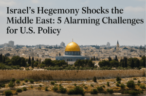 Israel's Hegemony Shocks the Middle East: 5 Alarming Challenges for U.S. Policy