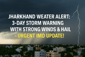 Jharkhand Weather Alert: 3-Day Storm Warning With Strong Winds & Hail – Urgent IMD Update!