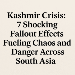 Kashmir Crisis: 7 Shocking Fallout Effects Fueling Chaos and Danger Across South Asia