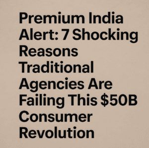 Premium India Alert: 7 Shocking Reasons Traditional Agencies Are Failing This $50B Consumer Revolution