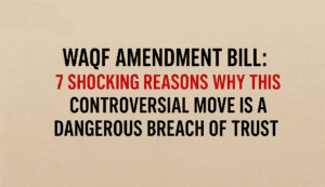Waqf Amendment Bill: 7 Shocking Reasons Why This Controversial Move is a Dangerous Breach of Trust