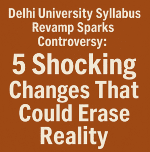 Delhi University Syllabus Revamp Sparks Controversy: 5 Shocking Changes That Could Erase Reality