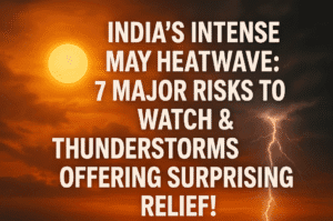 India's Intense May Heatwave: 7 Major Risks to Watch & Thunderstorms Offering Surprising Relief!