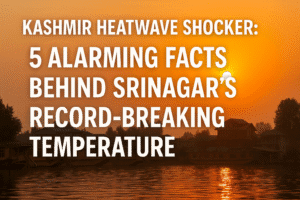 Kashmir Heatwave Shocker: 5 Alarming Facts Behind Srinagar’s Record-Breaking Temperature