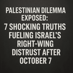 Palestinian Dilemma Exposed: 7 Shocking Truths Fueling Israel’s Right-Wing Distrust After October 7
