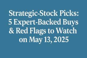 Strategic Stock Picks: 5 Expert-Backed Buys & Red Flags to Watch on May 13, 2025