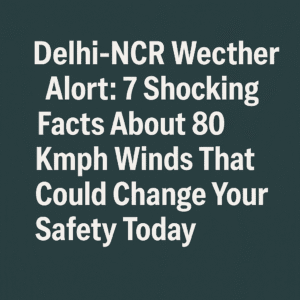 Delhi-NCR Weather Alert: 7 Shocking Facts About 80 Kmph Winds That Could Change Your Safety Today