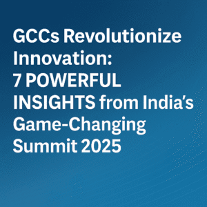 GCCs Revolutionize Innovation: 7 Powerful Insights from India's Game-Changing Summit 2025