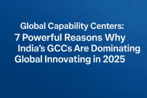 Global Capability Centers: 7 Powerful Reasons Why India's GCCs Are Dominating Global Innovation in 2025