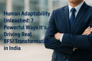Human Adaptability Unleashed: 7 Powerful Ways It's Driving Real BFSI Transformation in India