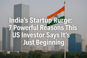 India’s Startup Surge: 7 Powerful Reasons This US Investor Says It’s Just Beginning