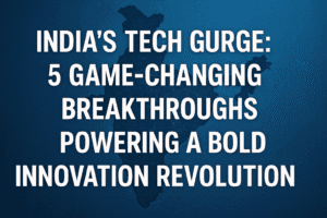 India's Tech Surge: 5 Game-Changing Breakthroughs Powering a Bold Innovation Revolution