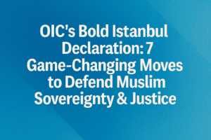 OIC’s Bold Istanbul Declaration: 7 Game-Changing Moves to Defend Muslim Sovereignty & Justice
