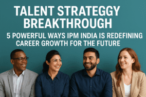 Talent Strategy Breakthrough: 5 Powerful Ways IPM India is Redefining Career Growth for the Future