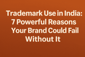 Trademark Use in India: 7 Powerful Reasons Your Brand Could Fail Without It