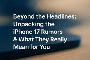 Beyond the Headlines: Unpacking the iPhone 17 Rumors & What They Really Mean for You