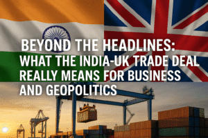Beyond the Headlines: What the India-UK Trade Deal Really Means for Business and Geopolitics