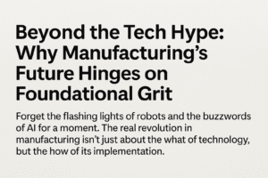 Beyond the Tech Hype: Why Manufacturing's Future Hinges on Foundational Grit