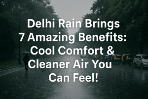 Delhi Rain Brings 7 Amazing Benefits: Cool Comfort & Cleaner Air You Can Feel!