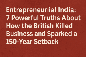 Entrepreneurial India: 7 Powerful Truths About How the British Killed Business and Sparked a 150-Year Setback