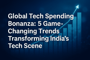 Global Tech Spending Bonanza: 5 Game-Changing Trends Transforming India’s Tech Scene