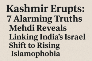 Kashmir Erupts: 7 Alarming Truths Mehdi Reveals Linking India’s Israel Shift to Rising Islamophobia