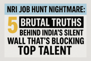 NRI Job Hunt Nightmare: 5 Brutal Truths Behind India’s Silent Wall That’s Blocking Top Talent