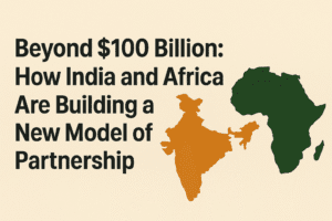 Beyond $100 Billion How India and Africa Are Building a New Model of Partnership 