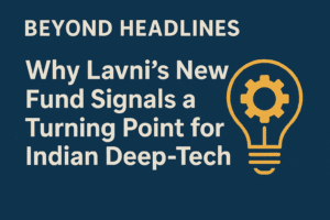 Beyond Headlines: Why Lavni's New Fund Signals a Turning Point for Indian Deep-Tech 1 Beyond Headlines: Why Lavni's New Fund Signals a Turning Point for Indian Deep-Tech