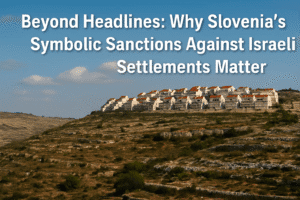 Beyond Headlines: Why Slovenia's Symbolic Sanctions Against Israeli Settlements Matter