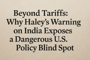 Beyond Tariffs: Why Haley's Warning on India Exposes a Dangerous U.S. Policy Blind Spot