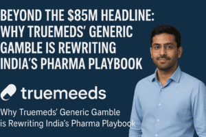 Beyond the $85M Headline: Why Truemeds' Generic Gamble is Rewriting India's Pharma Playbook