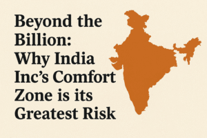 Beyond the Billion: Why India Inc's Comfort Zone is its Greatest Risk 