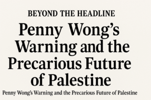 Beyond the Headline: Penny Wong's Warning and the Precarious Future of Palestine