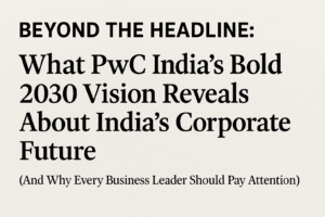 Beyond the Headline: What PwC India’s Bold 2030 Vision Reveals About India’s Corporate Future