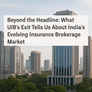 Beyond the Headline: What UIB's Exit Tells Us About India's Evolving Insurance Brokerage Market