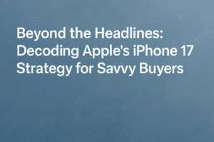 Beyond the Headlines: Decoding Apple's iPhone 17 Strategy for Savvy Buyers