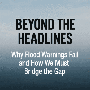 Beyond the Headlines: Why Flood Warnings Fail and How We Must Bridge the Gap