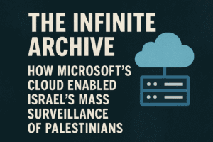 The Infinite Archive: How Microsoft’s Cloud Enabled Israel’s Mass Surveillance of Palestinians