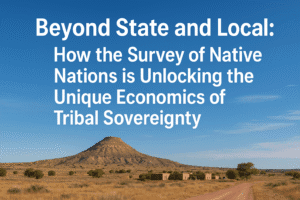 Beyond State and Local: How the Survey of Native Nations is Unlocking the Unique Economics of Tribal Sovereignty