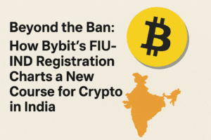 Beyond the Ban: How Bybit’s FIU-IND Registration Charts a New Course for Crypto in India