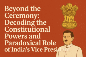 Beyond the Ceremony: Decoding the Constitutional Powers and Paradoxical Role of India's Vice President 